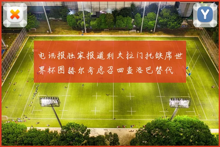 电讯报独家报道利夫拉门托缺席世界杯图赫尔考虑召回查洛巴替代