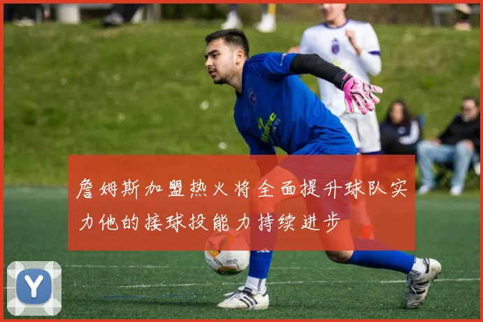 詹姆斯加盟热火将全面提升球队实力他的接球投能力持续进步