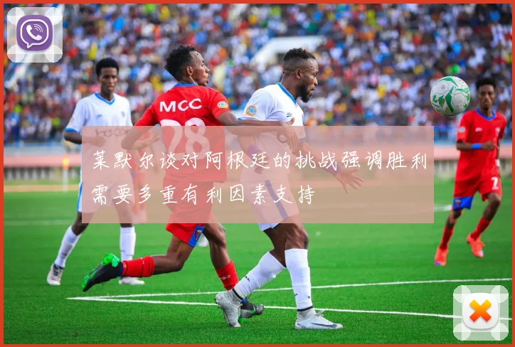 莱默尔谈对阿根廷的挑战强调胜利需要多重有利因素支持