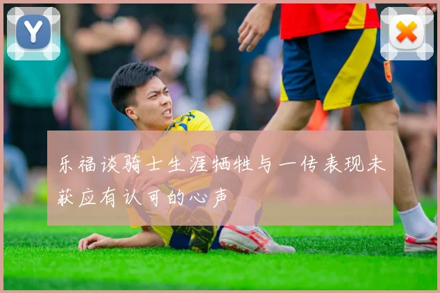 乐福谈骑士生涯牺牲与一传表现未获应有认可的心声
