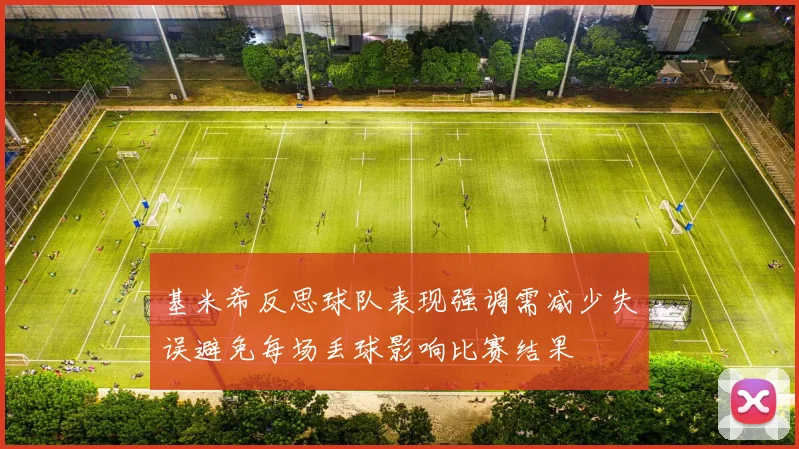 基米希反思球队表现强调需减少失误避免每场丢球影响比赛结果